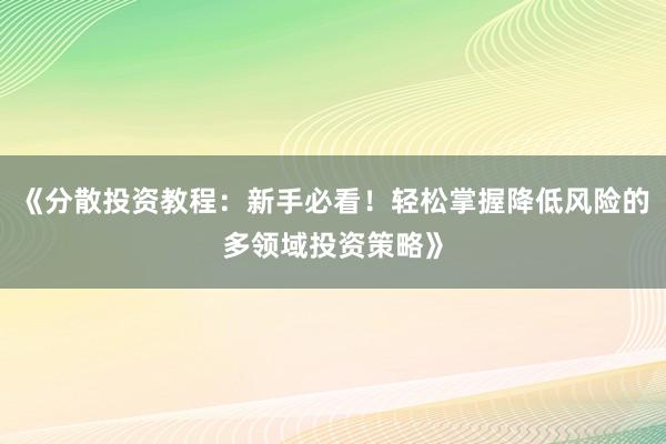《分散投资教程：新手必看！轻松掌握降低风险的多领域投资策略》
