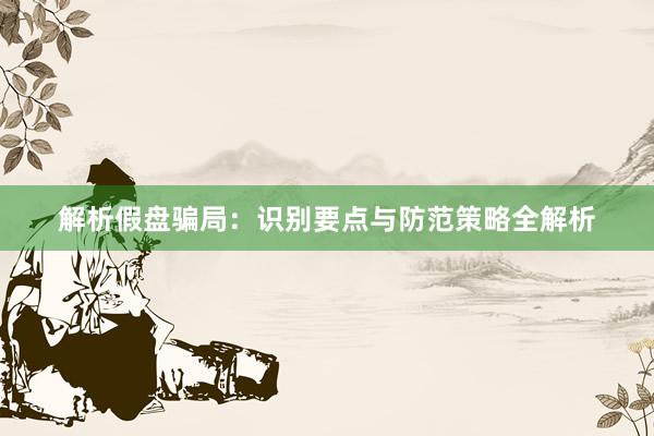 解析假盘骗局：识别要点与防范策略全解析