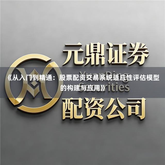 《从入门到精通：股票配资交易系统适应性评估模型的构建与应用》