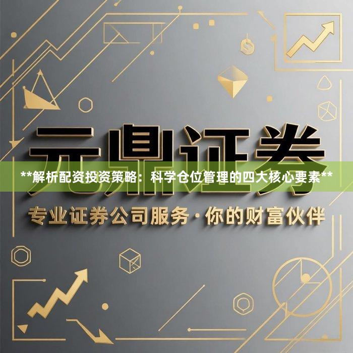 **解析配资投资策略：科学仓位管理的四大核心要素**