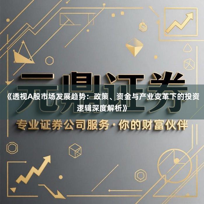 《透视A股市场发展趋势：政策、资金与产业变革下的投资逻辑深度解析》