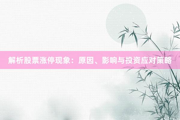 解析股票涨停现象：原因、影响与投资应对策略