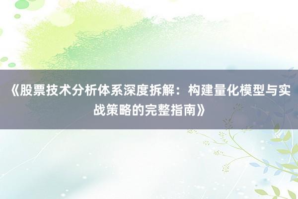 《股票技术分析体系深度拆解：构建量化模型与实战策略的完整指南》