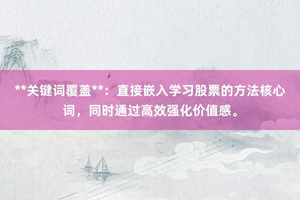 **关键词覆盖**：直接嵌入学习股票的方法核心词，同时通过高效强化价值感。