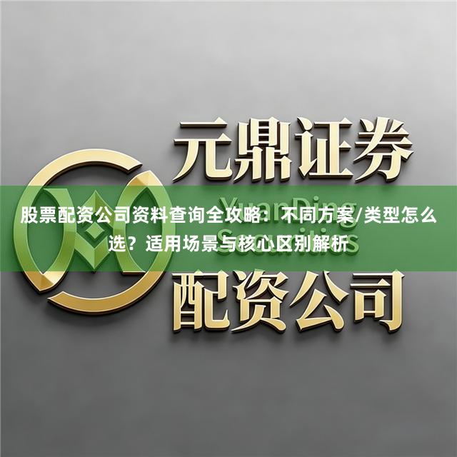 股票配资公司资料查询全攻略：不同方案/类型怎么选？适用场景与核心区别解析