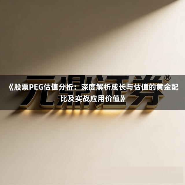 《股票PEG估值分析：深度解析成长与估值的黄金配比及实战应用价值》
