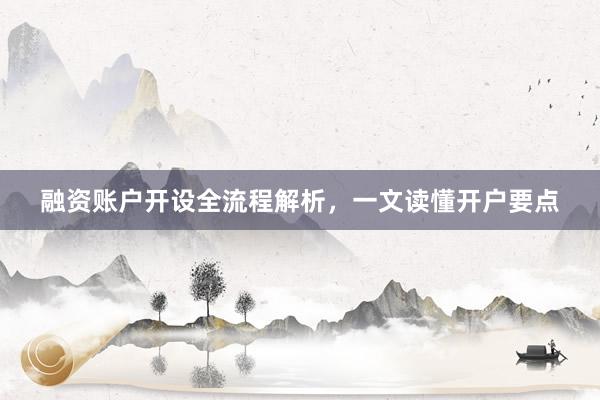 融资账户开设全流程解析,一文读懂开户要点