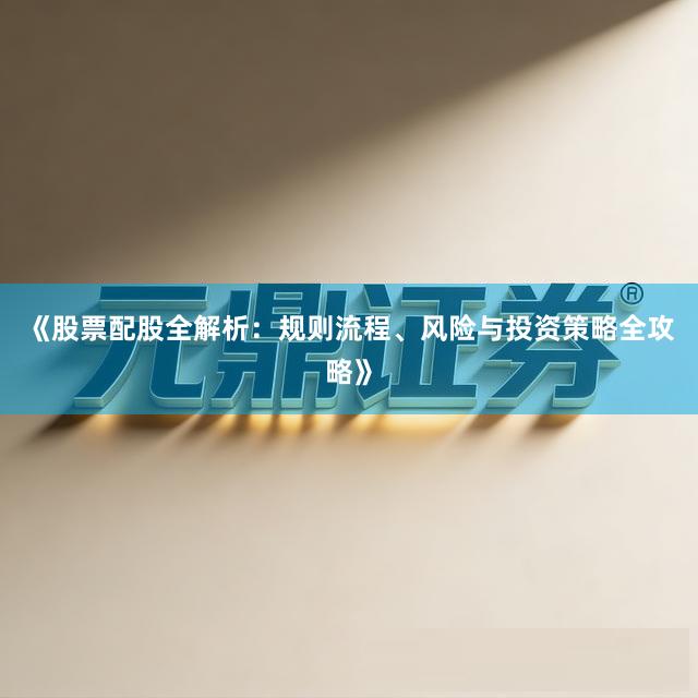 《股票配股全解析：规则流程、风险与投资策略全攻略》
