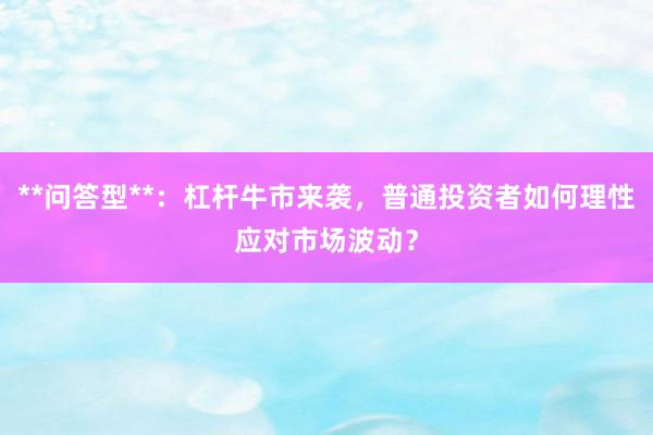 **问答型**：杠杆牛市来袭，普通投资者如何理性应对市场波动？