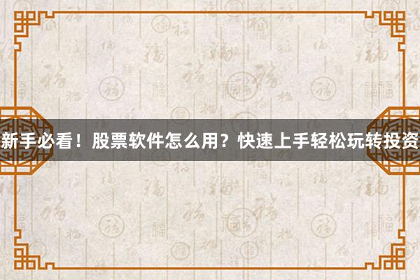 新手必看！股票软件怎么用？快速上手轻松玩转投资
