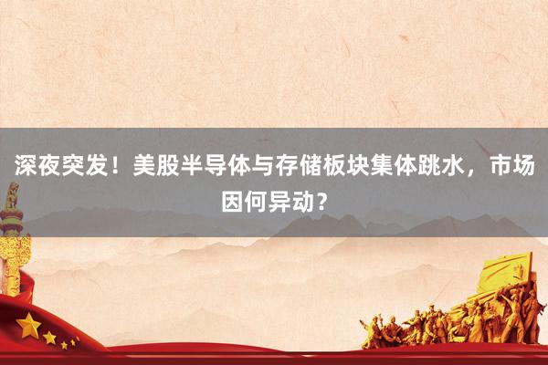 深夜突发！美股半导体与存储板块集体跳水，市场因何异动？