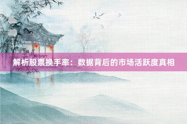 解析股票换手率：数据背后的市场活跃度真相
