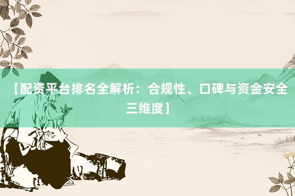 【配资平台排名全解析：合规性、口碑与资金安全三维度】