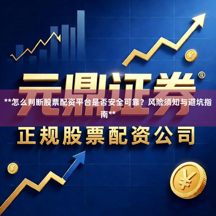 **怎么判断股票配资平台是否安全可靠？风险须知与避坑指南**