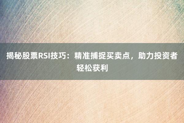 揭秘股票RSI技巧：精准捕捉买卖点，助力投资者轻松获利