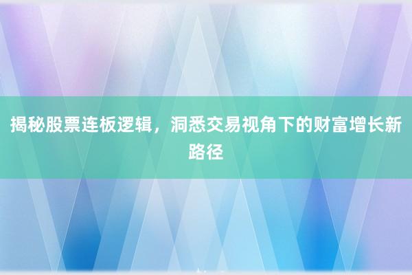 揭秘股票连板逻辑，洞悉交易视角下的财富增长新路径
