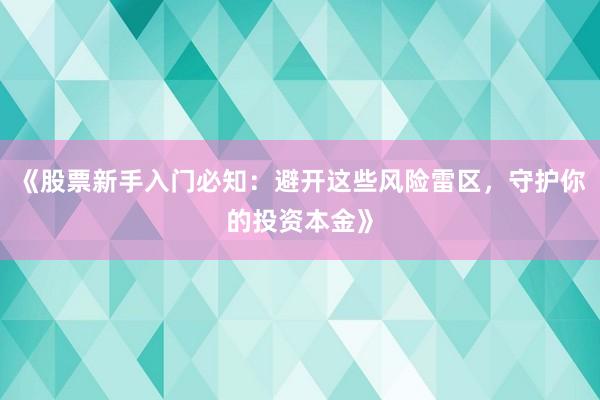 《股票新手入门必知：避开这些风险雷区，守护你的投资本金》