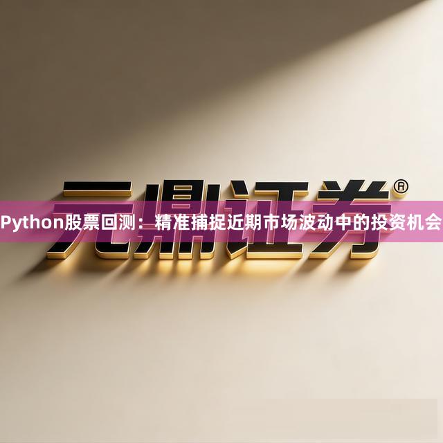 Python股票回测：精准捕捉近期市场波动中的投资机会