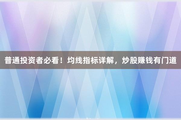 普通投资者必看！均线指标详解，炒股赚钱有门道