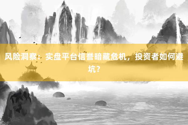 风险洞察：实盘平台信誉暗藏危机，投资者如何避坑？