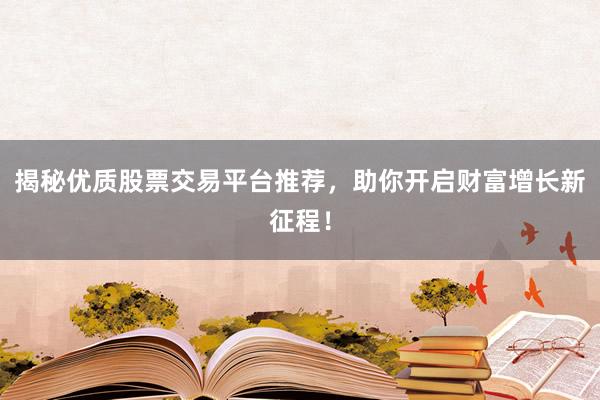 揭秘优质股票交易平台推荐，助你开启财富增长新征程！