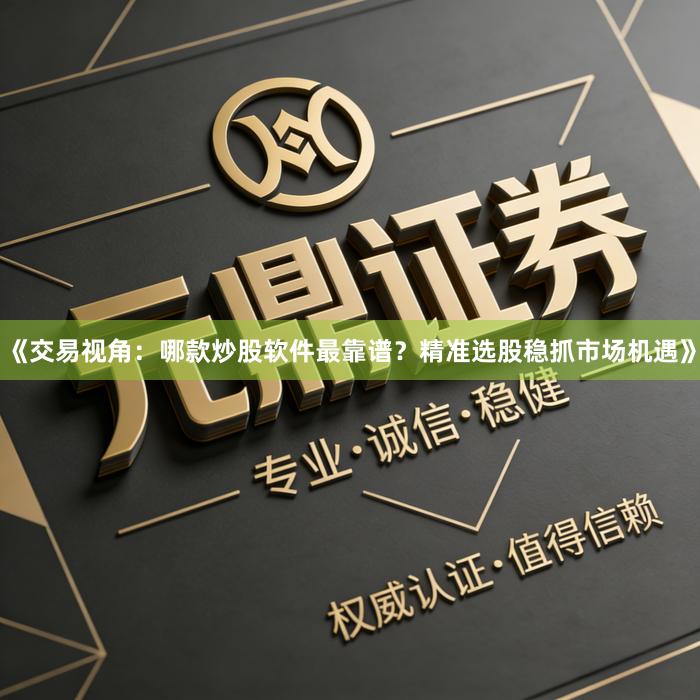 《交易视角：哪款炒股软件最靠谱？精准选股稳抓市场机遇》