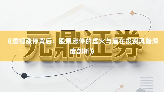 《透视涨停背后：股票涨停的虚火与潜在投资风险深度剖析》