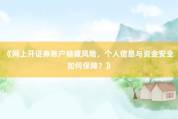 《网上开证券账户暗藏风险，个人信息与资金安全如何保障？》