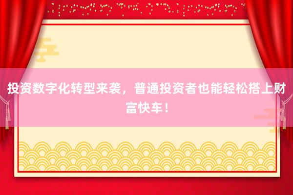 投资数字化转型来袭，普通投资者也能轻松搭上财富快车！