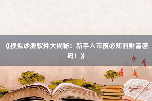 《模拟炒股软件大揭秘：新手入市前必知的财富密码！》