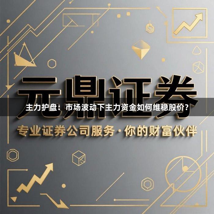 主力护盘：市场波动下主力资金如何维稳股价？