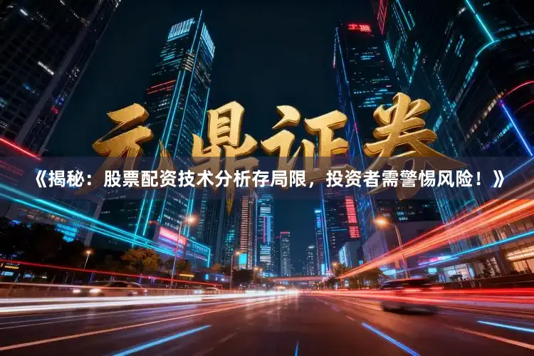 《揭秘：股票配资技术分析存局限，投资者需警惕风险！》