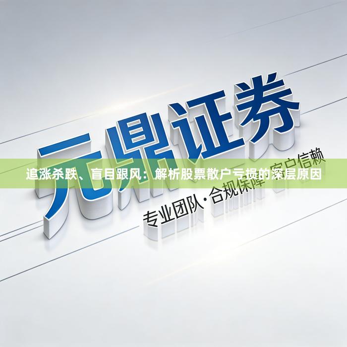 追涨杀跌、盲目跟风：解析股票散户亏损的深层原因