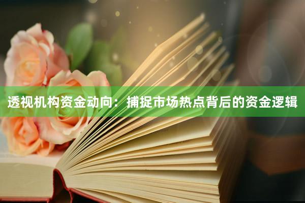 透视机构资金动向：捕捉市场热点背后的资金逻辑