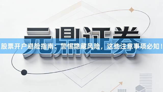 股票开户避险指南：警惕隐藏风险，这些注意事项必知！