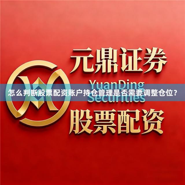 怎么判断股票配资账户持仓管理是否需要调整仓位？