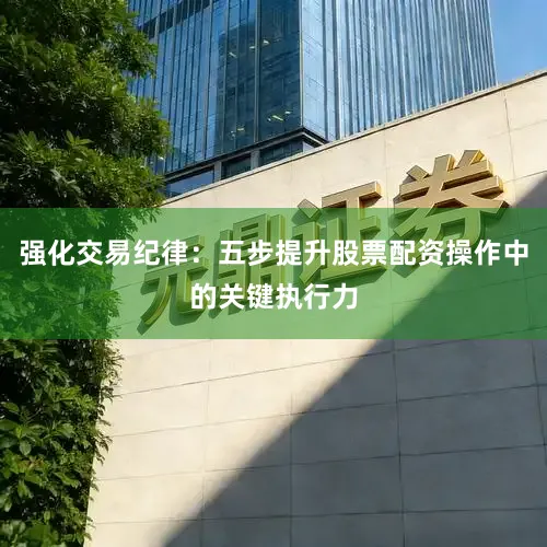 强化交易纪律：五步提升股票配资操作中的关键执行力
