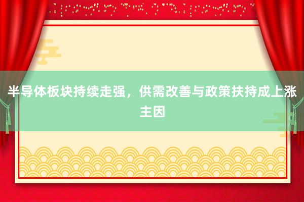 半导体板块持续走强，供需改善与政策扶持成上涨主因