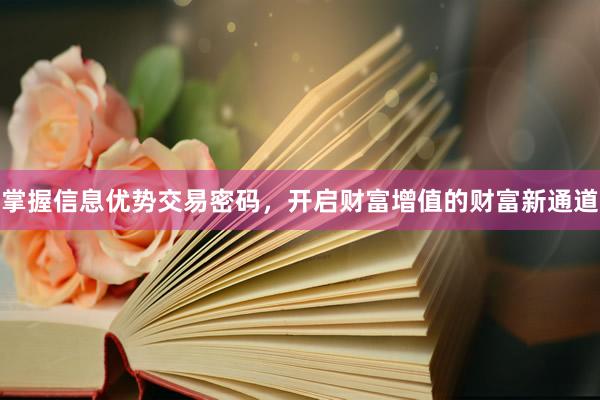 掌握信息优势交易密码，开启财富增值的财富新通道