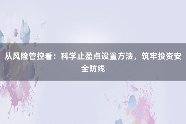 从风险管控看：科学止盈点设置方法，筑牢投资安全防线