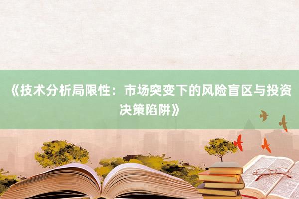 《技术分析局限性：市场突变下的风险盲区与投资决策陷阱》