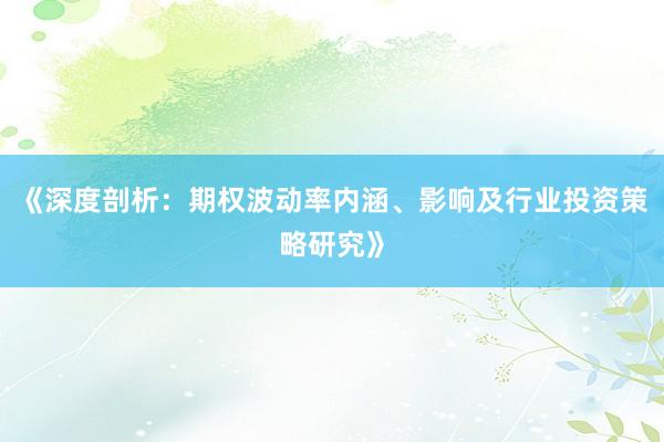 《深度剖析：期权波动率内涵、影响及行业投资策略研究》