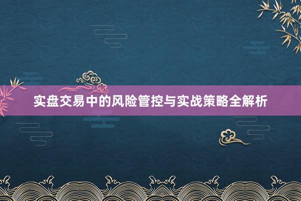 实盘交易中的风险管控与实战策略全解析