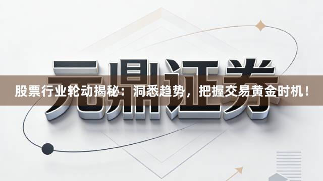 股票行业轮动揭秘：洞悉趋势，把握交易黄金时机！
