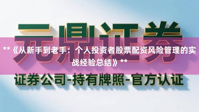 **《从新手到老手：个人投资者股票配资风险管理的实战经验总结》**