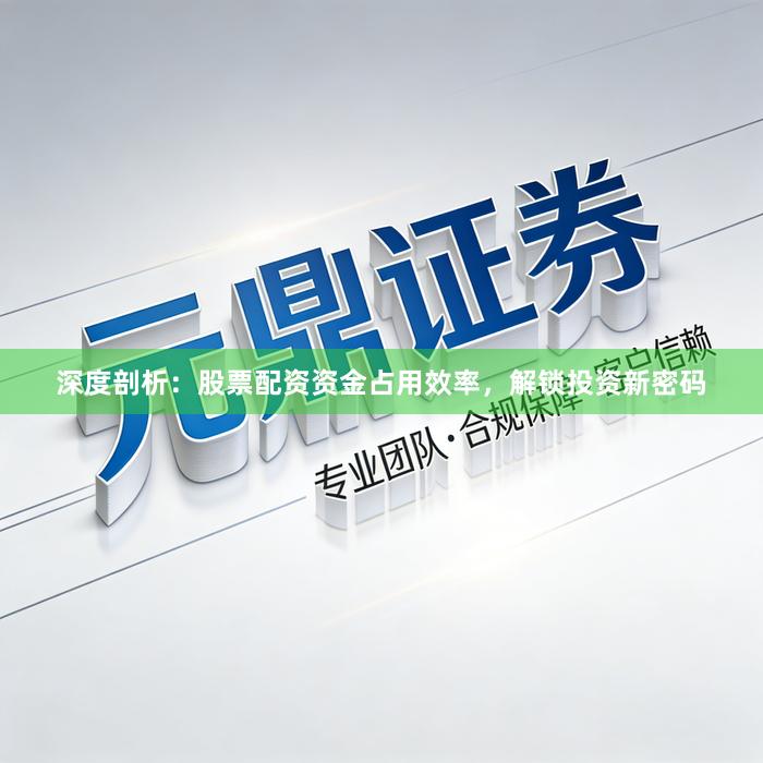 深度剖析：股票配资资金占用效率，解锁投资新密码