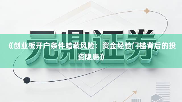 《创业板开户条件暗藏风险：资金经验门槛背后的投资隐患》