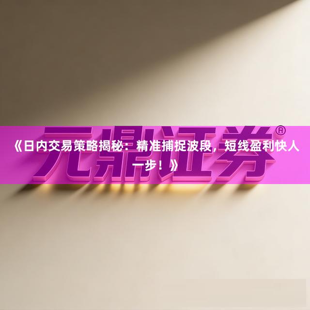 《日内交易策略揭秘：精准捕捉波段，短线盈利快人一步！》
