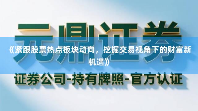 《紧跟股票热点板块动向，挖掘交易视角下的财富新机遇》