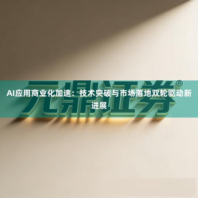 AI应用商业化加速：技术突破与市场落地双轮驱动新进展